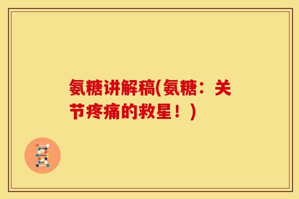 氨糖讲解稿(氨糖:关节的救星!) 氨糖讲解稿(氨糖:关节的救星!)
