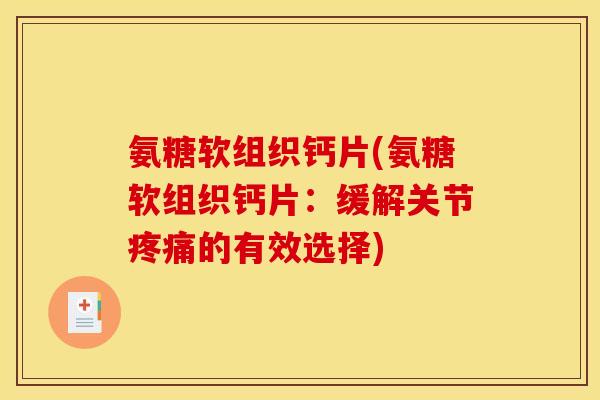 氨糖软组织钙片(氨糖软组织钙片：缓解关节的有效选择)