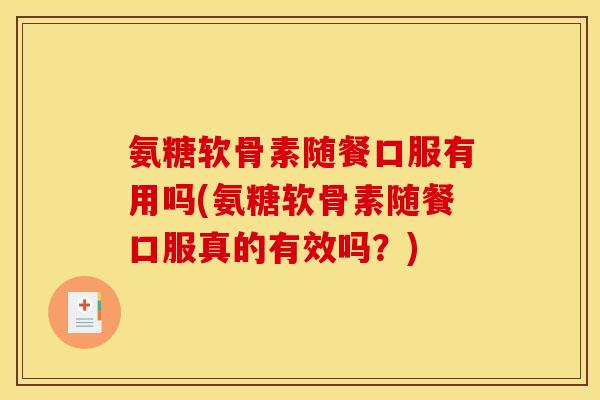 氨糖软骨素随餐口服有用吗(氨糖软骨素随餐口服真的有效吗?) 氨糖软骨素随餐口服有用吗(氨糖软骨素随餐口服真的有效吗?)