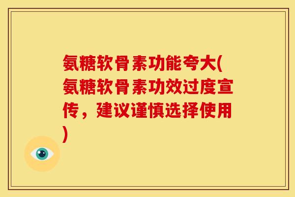 氨糖软骨素功能夸大(氨糖软骨素功效过度宣传，建议谨慎选择使用)