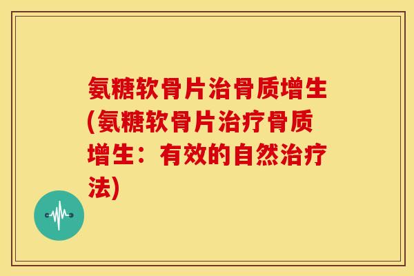 氨糖软骨片(氨糖软骨片：有效的自然法)