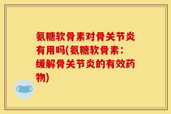 氨糖软骨素对骨有用吗(氨糖软骨素:缓解骨的有效) 氨糖软骨素对骨有用吗(氨糖软骨素:缓解骨的有效)