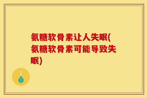 氨糖软骨素让人(氨糖软骨素可能导致) 氨糖软骨素让人(氨糖软骨素可能导致)