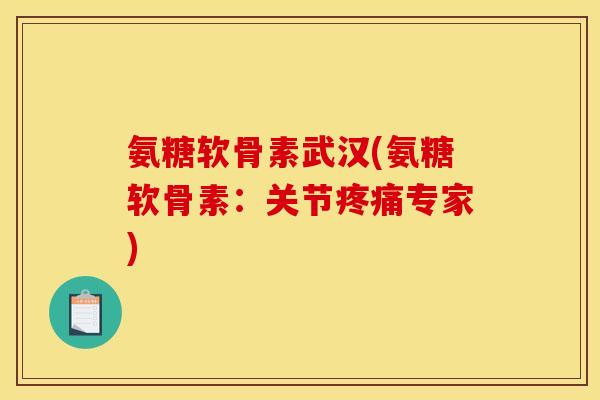 氨糖软骨素武汉(氨糖软骨素:关节专家) 氨糖软骨素武汉(氨糖软骨素:关节专家)