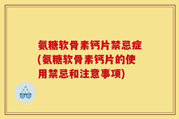 氨糖软骨素钙片禁忌症(氨糖软骨素钙片的使用禁忌和注意事项) 氨糖软骨素钙片禁忌症(氨糖软骨素钙片的使用禁忌和注意事项)