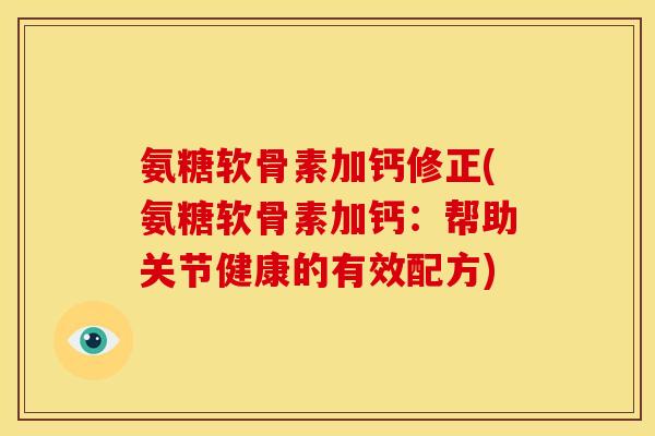 氨糖软骨素加钙修正(氨糖软骨素加钙：帮助关节健康的有效配方)