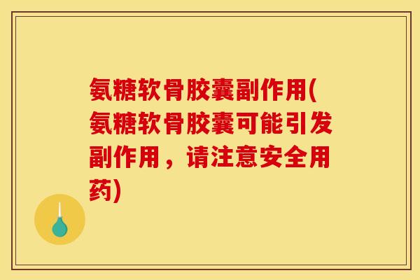 氨糖软骨胶囊副作用(氨糖软骨胶囊可能引发副作用，请注意安全用药)