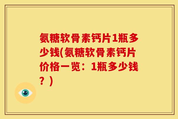 氨糖软骨素钙片1瓶多少钱(氨糖软骨素钙片价格一览：1瓶多少钱？)