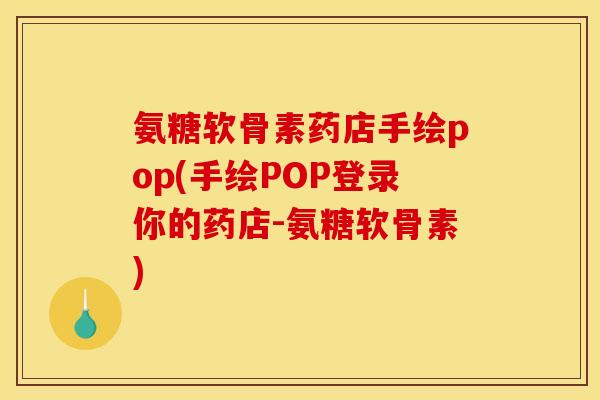 氨糖软骨素药店手绘pop(手绘POP登录你的药店-氨糖软骨素) 氨糖软骨素药店手绘pop(手绘POP登录你的药店-氨糖软骨素)