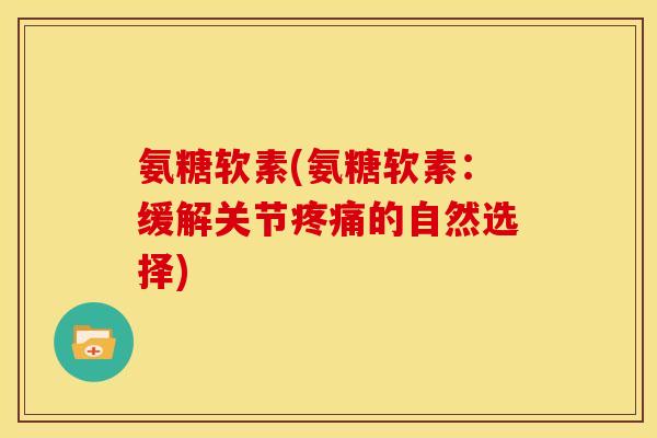 氨糖软素(氨糖软素:缓解关节的自然选择) 氨糖软素(氨糖软素:缓解关节的自然选择)