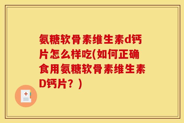 氨糖软骨素维生素d钙片怎么样吃(如何正确食用氨糖软骨素维生素D钙片？)