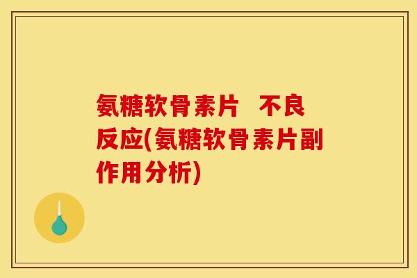 氨糖软骨素片 不良反应(氨糖软骨素片副作用分析) 氨糖软骨素片 不良反应(氨糖软骨素片副作用分析)