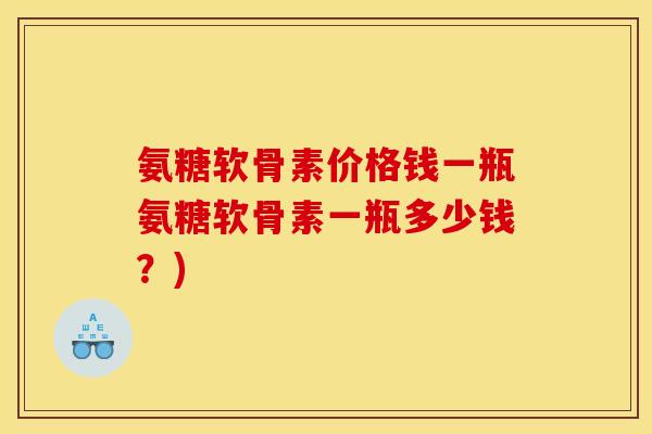 氨糖软骨素价格钱一瓶氨糖软骨素一瓶多少钱？)