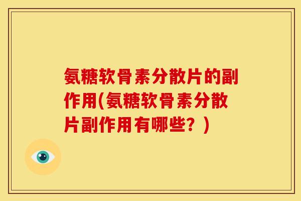 氨糖软骨素分散片的副作用(氨糖软骨素分散片副作用有哪些？)