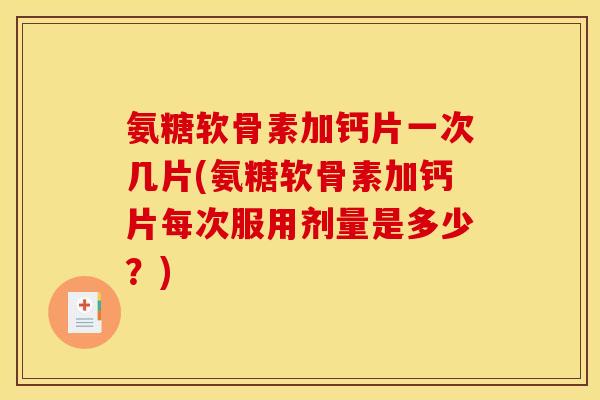 氨糖软骨素加钙片一次几片(氨糖软骨素加钙片每次服用剂量是多少?) 氨糖软骨素加钙片一次几片(氨糖软骨素加钙片每次服用剂量是多少?)