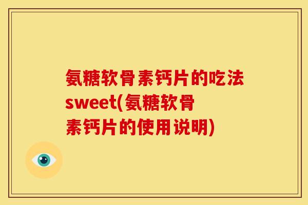 氨糖软骨素钙片的吃法sweet(氨糖软骨素钙片的使用说明) 氨糖软骨素钙片的吃法sweet(氨糖软骨素钙片的使用说明)