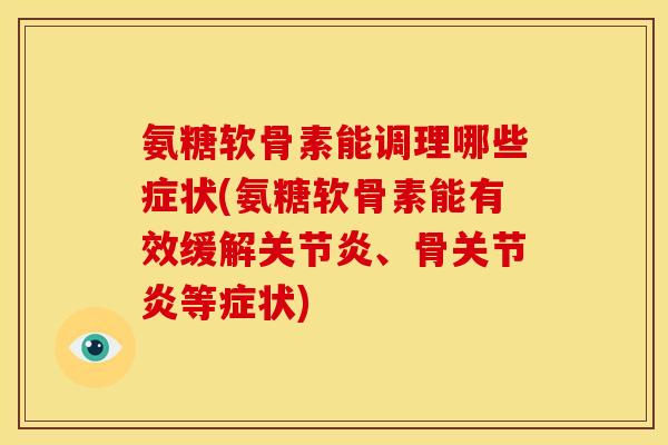 氨糖软骨素能调理哪些症状(氨糖软骨素能有效缓解、骨等症状) 氨糖软骨素能调理哪些症状(氨糖软骨素能有效缓解、骨等症状)