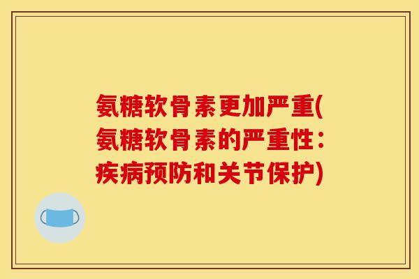 氨糖软骨素更加严重(氨糖软骨素的严重性:和关节保护) 氨糖软骨素更加严重(氨糖软骨素的严重性:和关节保护)