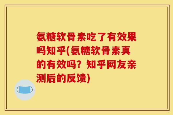 氨糖软骨素吃了有效果吗知乎(氨糖软骨素真的有效吗?知乎网友亲测后的反馈) 氨糖软骨素吃了有效果吗知乎(氨糖软骨素真的有效吗?知乎网友亲测后的反馈)