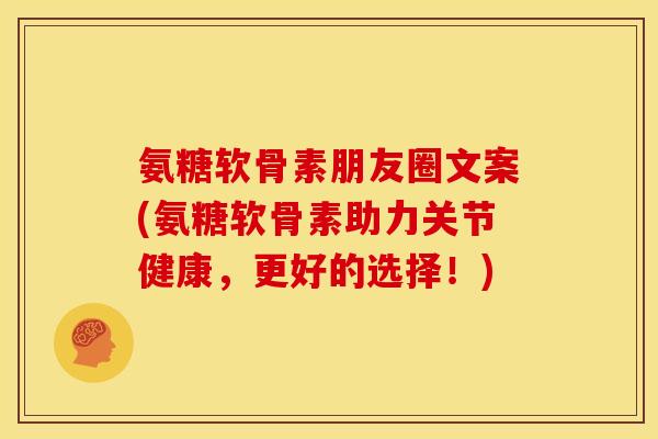 氨糖软骨素朋友圈文案(氨糖软骨素助力关节健康,更好的选择!) 氨糖软骨素朋友圈文案(氨糖软骨素助力关节健康,更好的选择!)