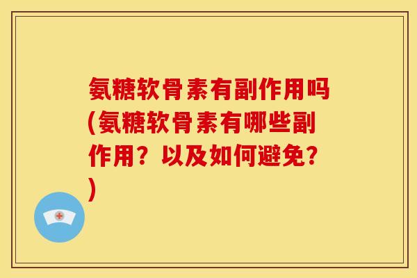 氨糖软骨素有副作用吗(氨糖软骨素有哪些副作用？以及如何避免？)