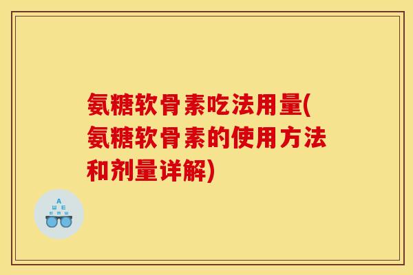 氨糖软骨素吃法用量(氨糖软骨素的使用方法和剂量详解) 氨糖软骨素吃法用量(氨糖软骨素的使用方法和剂量详解)