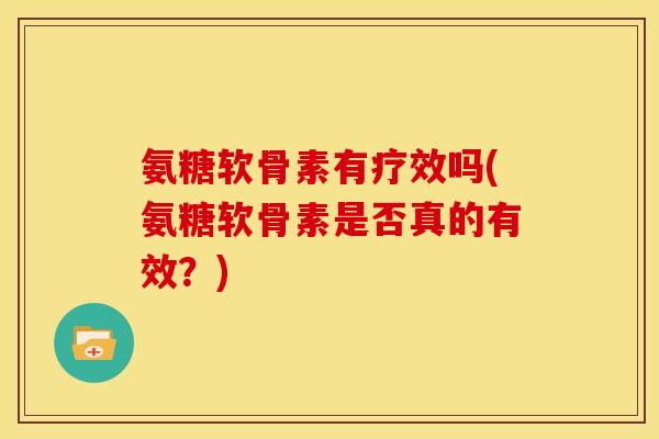 氨糖软骨素有疗效吗(氨糖软骨素是否真的有效?) 氨糖软骨素有疗效吗(氨糖软骨素是否真的有效?)