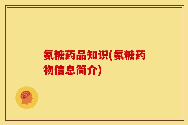 氨糖药品知识(氨糖信息简介)