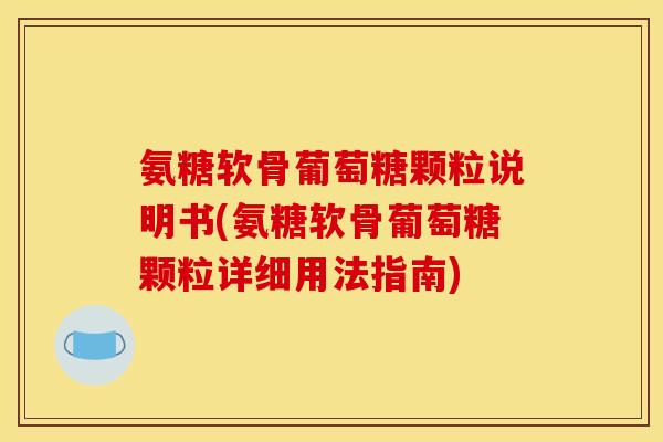 氨糖软骨葡萄糖颗粒说明书(氨糖软骨葡萄糖颗粒详细用法指南)