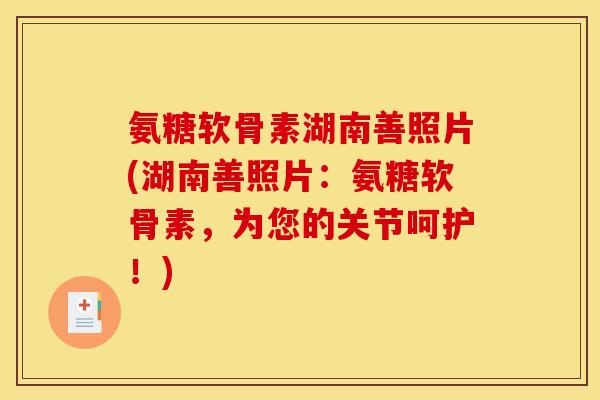 氨糖软骨素湖南善照片(湖南善照片：氨糖软骨素，为您的关节呵护！)