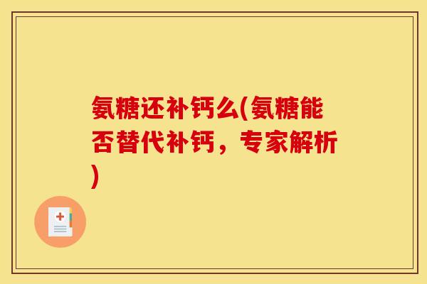 氨糖还补钙么(氨糖能否替代补钙,专家解析) 氨糖还补钙么(氨糖能否替代补钙,专家解析)