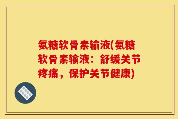 氨糖软骨素输液(氨糖软骨素输液:舒缓关节,保护关节健康) 氨糖软骨素输液(氨糖软骨素输液:舒缓关节,保护关节健康)