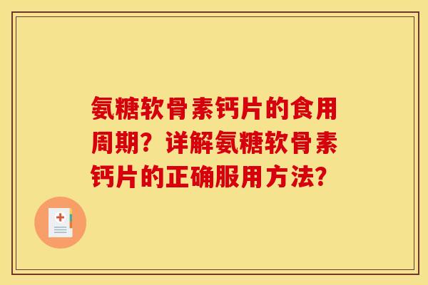 氨糖软骨素钙片的食用周期?详解氨糖软骨素钙片的正确服用方法? 氨糖软骨素钙片的食用周期?详解氨糖软骨素钙片的正确服用方法?