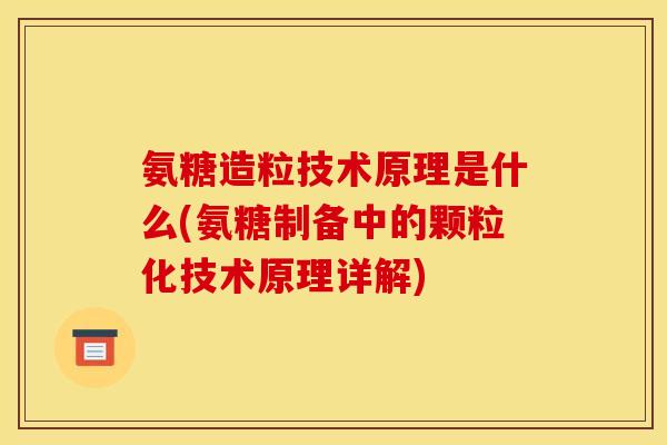 氨糖造粒技术原理是什么(氨糖制备中的颗粒化技术原理详解) 氨糖造粒技术原理是什么(氨糖制备中的颗粒化技术原理详解)