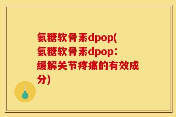氨糖软骨素dpop(氨糖软骨素dpop:缓解关节的有效成分) 氨糖软骨素dpop(氨糖软骨素dpop:缓解关节的有效成分)
