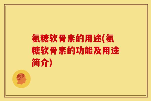 氨糖软骨素的用途(氨糖软骨素的功能及用途简介) 氨糖软骨素的用途(氨糖软骨素的功能及用途简介)