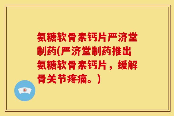 氨糖软骨素钙片严济堂制药(严济堂制药推出氨糖软骨素钙片，缓解骨关节。)