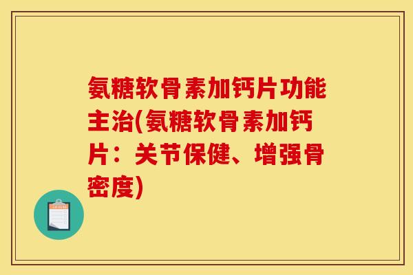 氨糖软骨素加钙片功能主(氨糖软骨素加钙片:关节保健、增强骨密度) 氨糖软骨素加钙片功能主(氨糖软骨素加钙片:关节保健、增强骨密度)