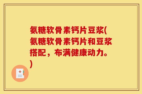 氨糖软骨素钙片豆浆(氨糖软骨素钙片和豆浆搭配,布满健康动力。) 氨糖软骨素钙片豆浆(氨糖软骨素钙片和豆浆搭配,布满健康动力。)