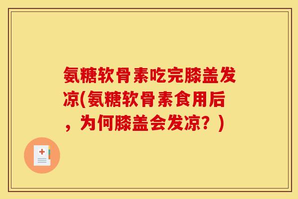 氨糖软骨素吃完膝盖发凉(氨糖软骨素食用后,为何膝盖会发凉?) 氨糖软骨素吃完膝盖发凉(氨糖软骨素食用后,为何膝盖会发凉?)