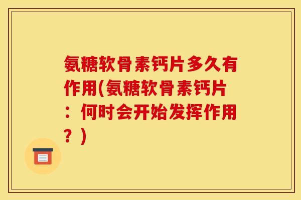 氨糖软骨素钙片多久有作用(氨糖软骨素钙片:何时会开始发挥作用?) 氨糖软骨素钙片多久有作用(氨糖软骨素钙片:何时会开始发挥作用?)