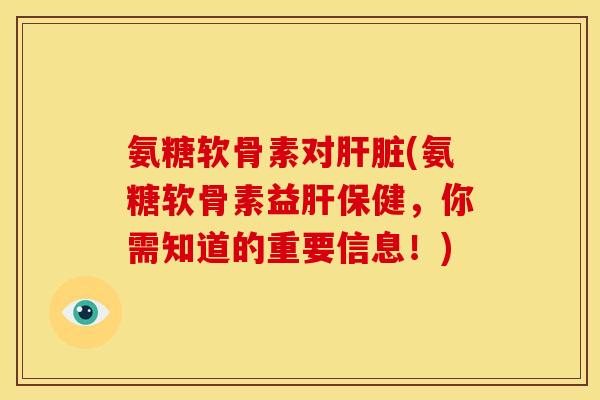 氨糖软骨素对(氨糖软骨素益保健,你需知道的重要信息!) 氨糖软骨素对(氨糖软骨素益保健,你需知道的重要信息!)