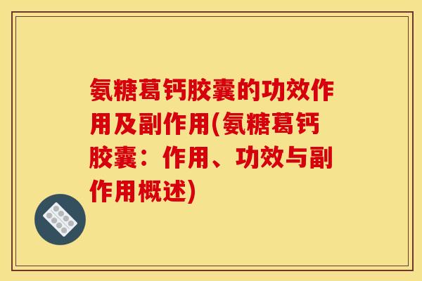 氨糖葛钙胶囊的功效作用及副作用(氨糖葛钙胶囊：作用、功效与副作用概述)