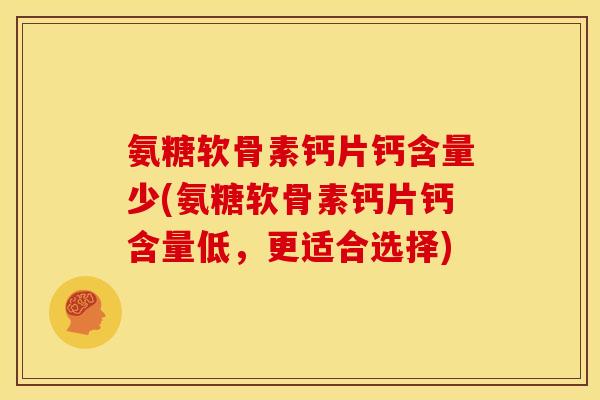 氨糖软骨素钙片钙含量少(氨糖软骨素钙片钙含量低,更适合选择) 氨糖软骨素钙片钙含量少(氨糖软骨素钙片钙含量低,更适合选择)