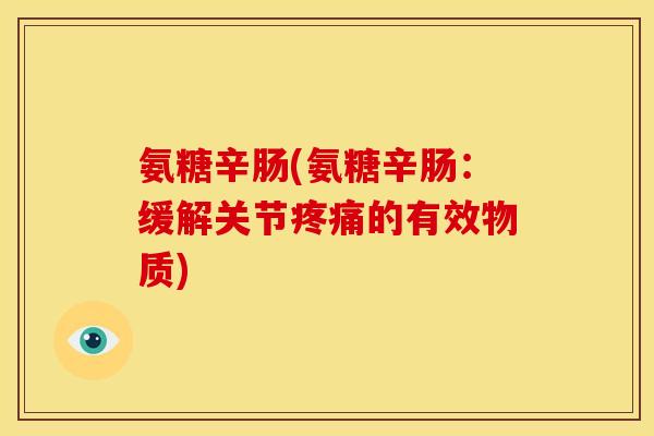 氨糖辛肠(氨糖辛肠:缓解关节的有效物质) 氨糖辛肠(氨糖辛肠:缓解关节的有效物质)