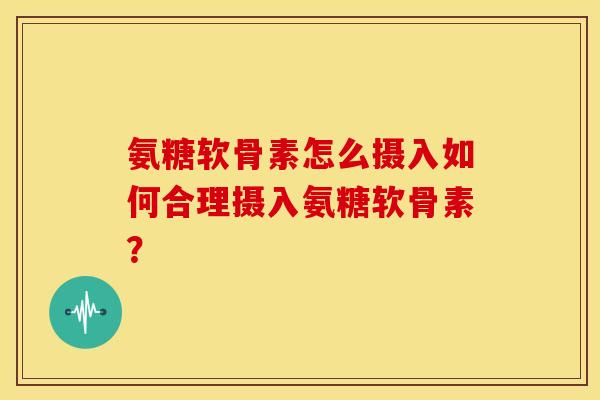 氨糖软骨素怎么摄入如何合理摄入氨糖软骨素？