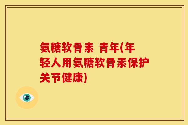 氨糖软骨素 青年(年轻人用氨糖软骨素保护关节健康) 氨糖软骨素 青年(年轻人用氨糖软骨素保护关节健康)