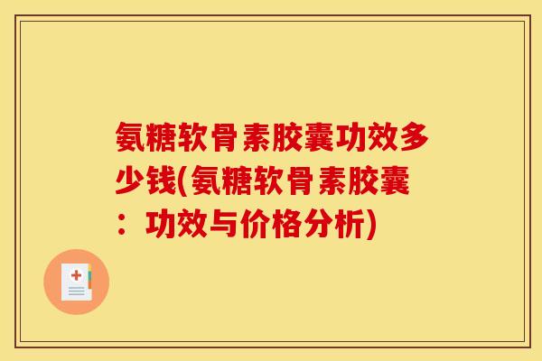 氨糖软骨素胶囊功效多少钱(氨糖软骨素胶囊:功效与价格分析) 氨糖软骨素胶囊功效多少钱(氨糖软骨素胶囊:功效与价格分析)
