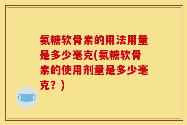 氨糖软骨素的用法用量是多少毫克(氨糖软骨素的使用剂量是多少毫克？)