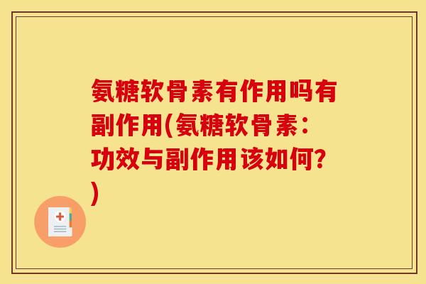 氨糖软骨素有作用吗有副作用(氨糖软骨素:功效与副作用该如何?) 氨糖软骨素有作用吗有副作用(氨糖软骨素:功效与副作用该如何?)